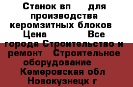 Станок вп 600 для производства керомзитных блоков › Цена ­ 40 000 - Все города Строительство и ремонт » Строительное оборудование   . Кемеровская обл.,Новокузнецк г.
